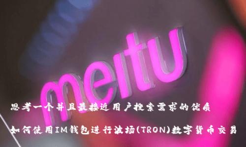 思考一个并且最接近用户搜索需求的优质

如何使用IM钱包进行波场(TRON)数字货币交易