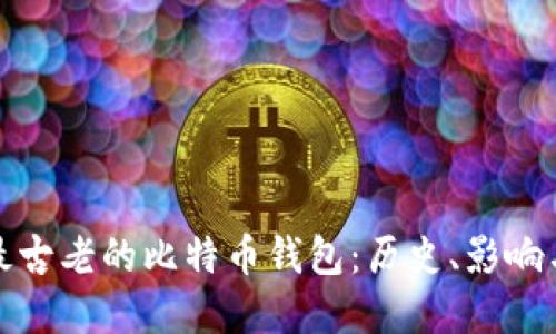 探寻最古老的比特币钱包：历史、影响与遗产