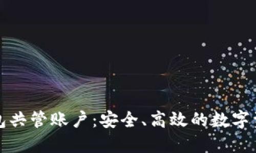 区块链电子钱包共管账户：安全、高效的数字资产管理新选择