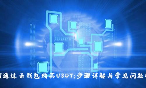 如何通过云钱包购买USDT：步骤详解与常见问题解答
