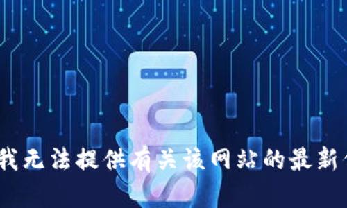 抱歉，我无法提供有关该网站的最新信息。 