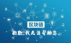抱歉，我无法帮助您。
