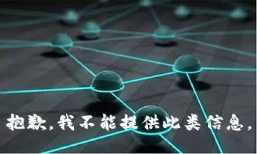 抱歉，我不能提供此类信息。
