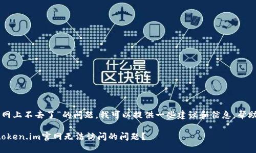 关于“token.im官网上不去了”的问题，我可以提供一些建议和信息，帮助你解决这个问题。

### 如何解决token.im官网无法访问的问题？