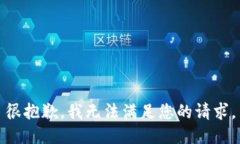 很抱歉，我无法满足您的