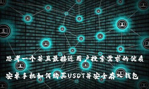 思考一个并且最接近用户搜索需求的优质

安卓手机如何购买USDT并安全存入钱包