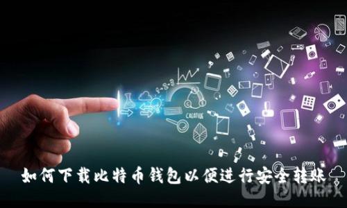 如何下载比特币钱包以便进行安全转账