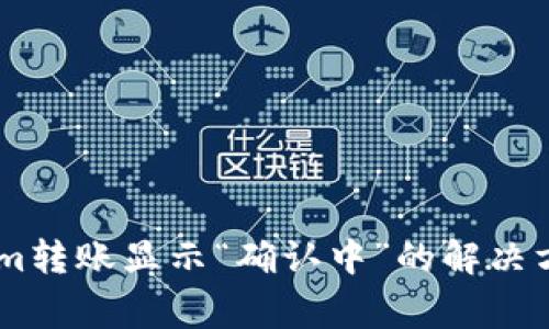 : 关于Token.im转账显示“确认中”的解决方法和常见问答