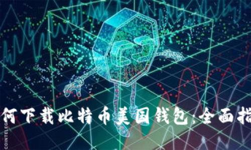 如何下载比特币美国钱包：全面指南