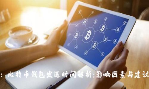 : 比特币钱包发送时间解析：影响因素与建议