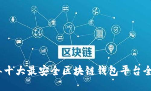 2023年十大最安全区块链钱包平台全面评测