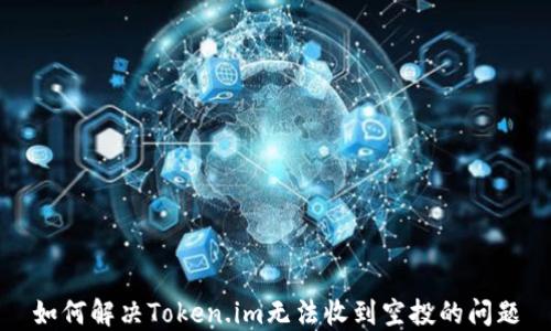 
如何解决Token.im无法收到空投的问题