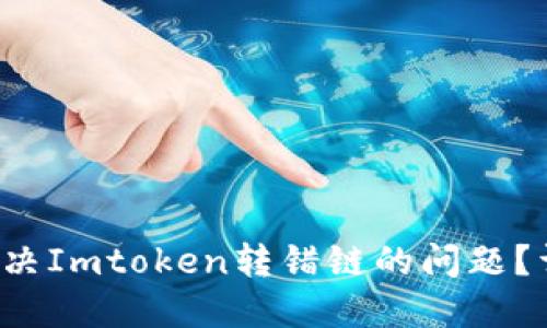  如何解决Imtoken转错链的问题？详尽指南