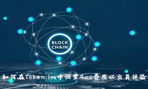如何在Token.im中设置Gas费用以交易体验