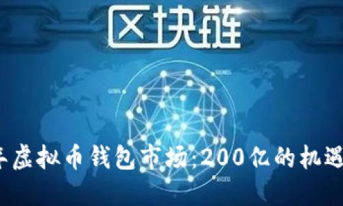 2023年虚拟币钱包市场：200亿的机遇与挑战
