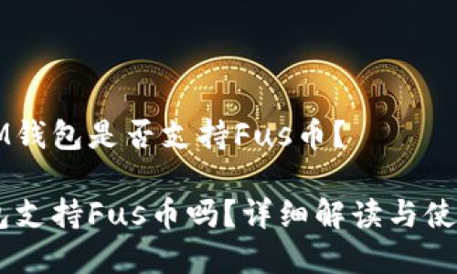 当前IM钱包是否支持Fus币？

IM钱包支持Fus币吗？详细解读与使用指南