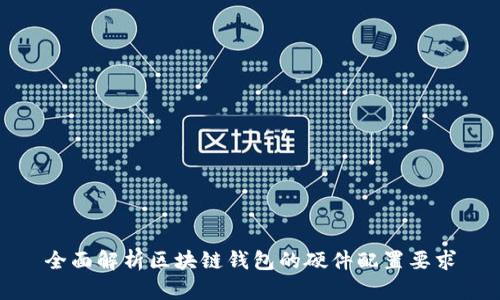 全面解析区块链钱包的硬件配置要求