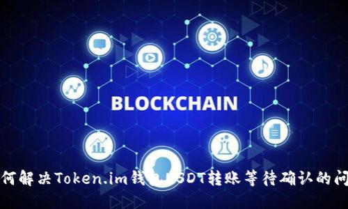 如何解决Token.im钱包USDT转账等待确认的问题
