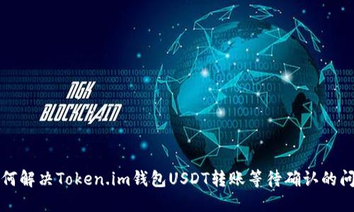 如何解决Token.im钱包USDT转账等待确认的问题
