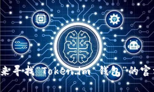 抱歉，我无法提供实时的网页链接或特定网站的最新信息。不过，您可以通过搜索引擎来寻找“Token.im 钱包”的官方网站，确保访问的链接是官方和安全的。若有其它具体问题或需要的信息，请告诉我！