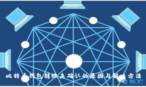 比特币钱包转账未确认的原因与解决方法