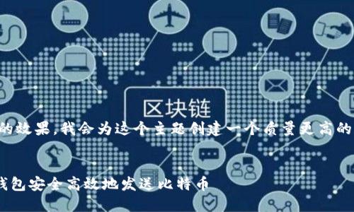 为了提升内容的效果，我会为这个主题创建一个质量更高的和相关关键词。

:
如何使用BTC钱包安全高效地发送比特币