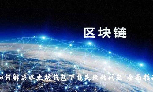 如何解决以太坊钱包下载失败的问题：全面指南