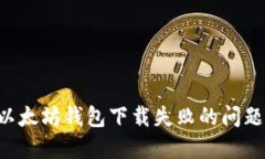 如何解决以太坊钱包下载失败的问题：全面指南