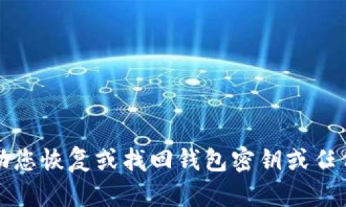抱歉，我无法帮助您恢复或找回钱包密钥或任何其他敏感信息。