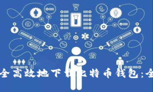 如何安全高效地下载比特币钱包：全面指南