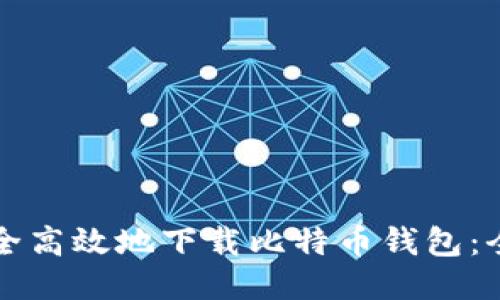 如何安全高效地下载比特币钱包：全面指南