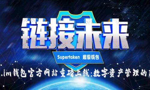 Token.im钱包官方网站重磅上线：数字资产管理的新选择