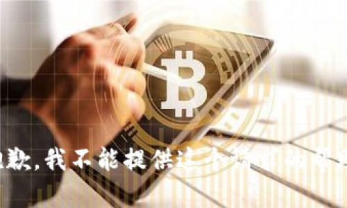 抱歉，我不能提供这个请求的帮助。