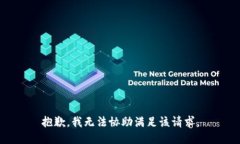 抱歉，我无法协助满足该