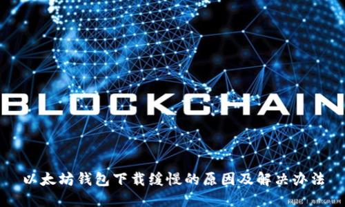 以太坊钱包下载缓慢的原因及解决办法