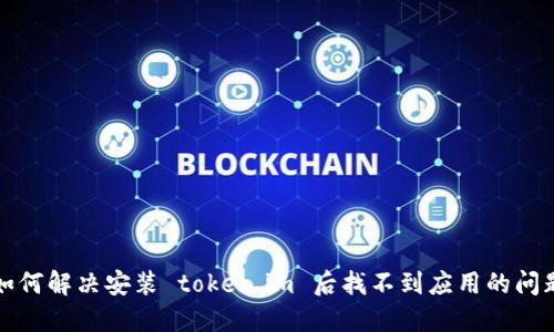 如何解决安装 token.im 后找不到应用的问题