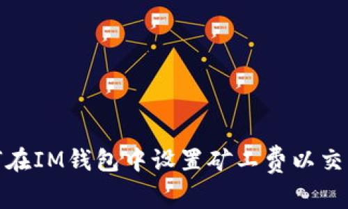 : 如何在IM钱包中设置矿工费以交易效率