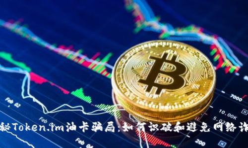 揭秘Token.im油卡骗局：如何识破和避免网络诈骗