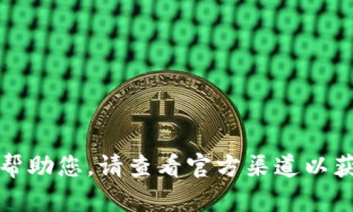 抱歉，我无法帮助您。请查看官方渠道以获取最新信息。