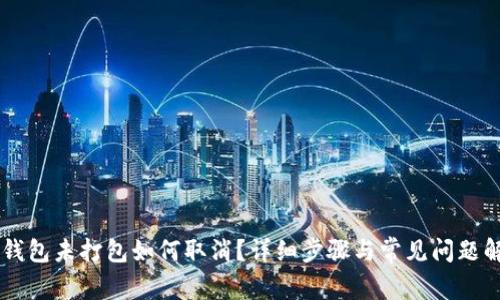 IM钱包未打包如何取消？详细步骤与常见问题解答