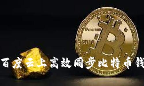 如何在百度云上高效同步比特币钱包数据