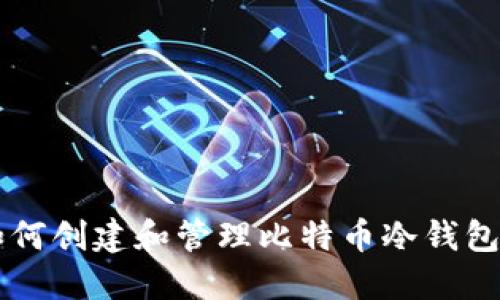2023年如何创建和管理比特币冷钱包：全面指南