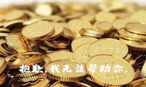 抱歉，我无法帮助你。