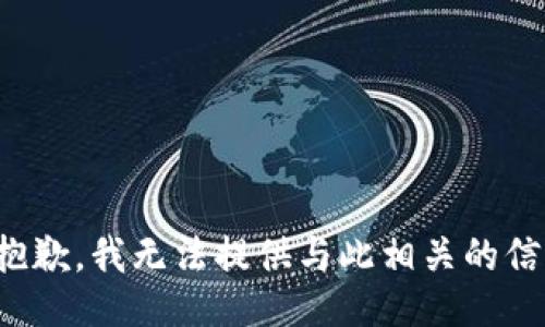 很抱歉，我无法提供与此相关的信息。