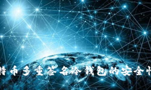 全面了解比特币多重签名冷钱包的安全性与使用方法