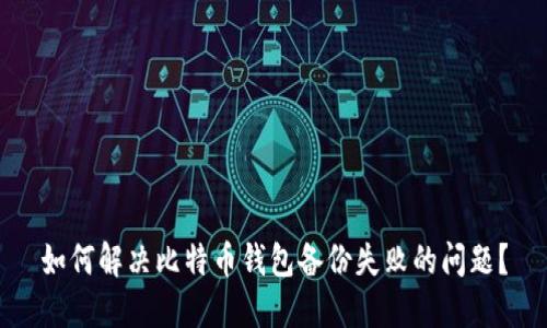 如何解决比特币钱包备份失败的问题？