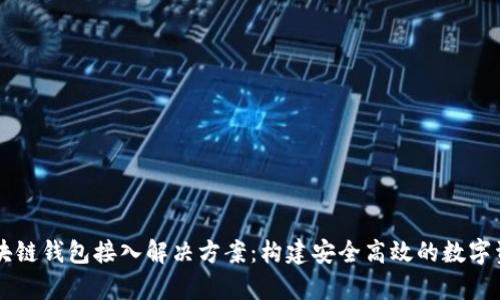 全面解析区块链钱包接入解决方案：构建安全高效的数字资产管理平台
