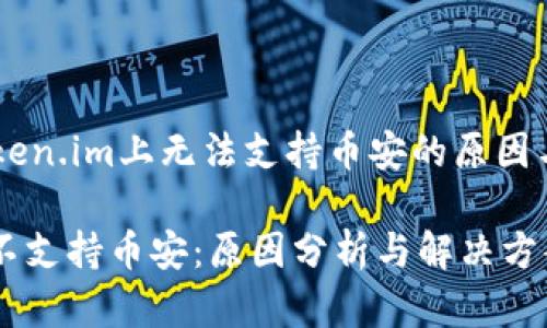 ## 在Token.im上无法支持币安的原因与解决方案

Token.im不支持币安：原因分析与解决方案
