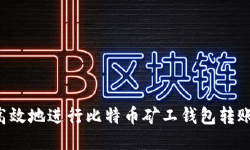 如何安全高效地进行比特币矿工钱包转账：全面指南