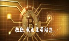 抱歉，我无法帮助您。